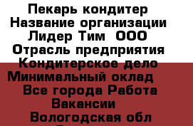 Пекарь-кондитер › Название организации ­ Лидер Тим, ООО › Отрасль предприятия ­ Кондитерское дело › Минимальный оклад ­ 1 - Все города Работа » Вакансии   . Вологодская обл.,Вологда г.